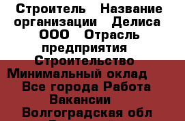 Строитель › Название организации ­ Делиса, ООО › Отрасль предприятия ­ Строительство › Минимальный оклад ­ 1 - Все города Работа » Вакансии   . Волгоградская обл.,Волжский г.